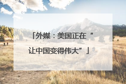 外媒：美国正在“让中国变得伟大”